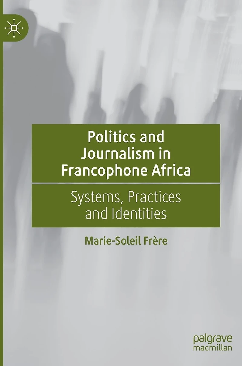 Politics and Journalism Francophone Africa: Systems, Practices Identities