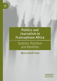 Politics and Journalism Francophone Africa: Systems, Practices Identities