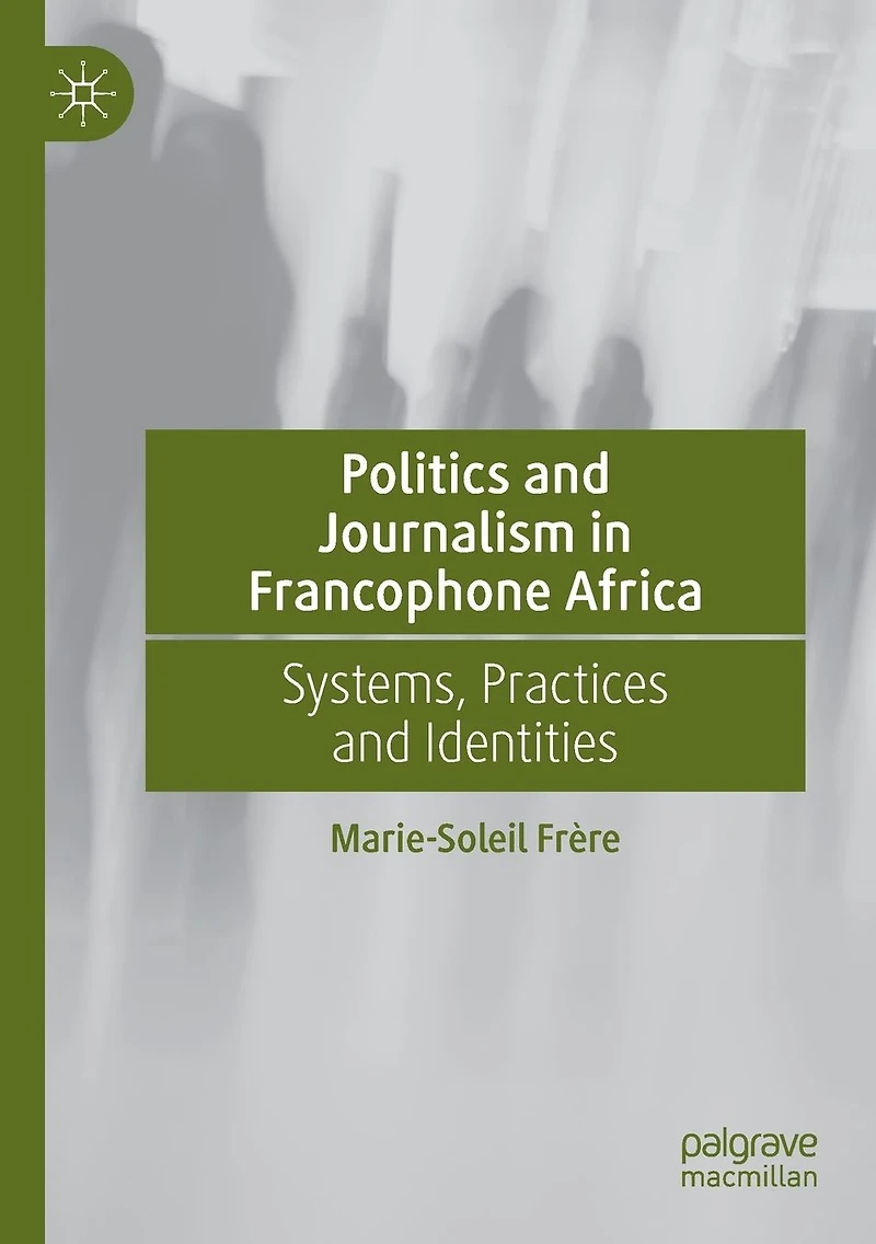 Politics and Journalism Francophone Africa: Systems, Practices Identities