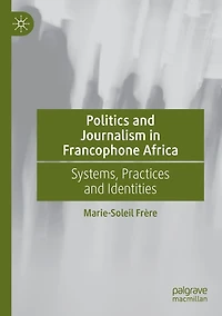 Politics and Journalism Francophone Africa: Systems, Practices Identities