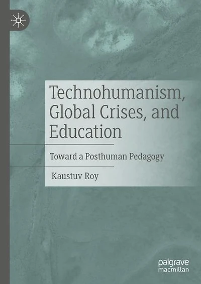 Technohumanism, Global Crises, and Education: Toward a Posthuman Pedagogy