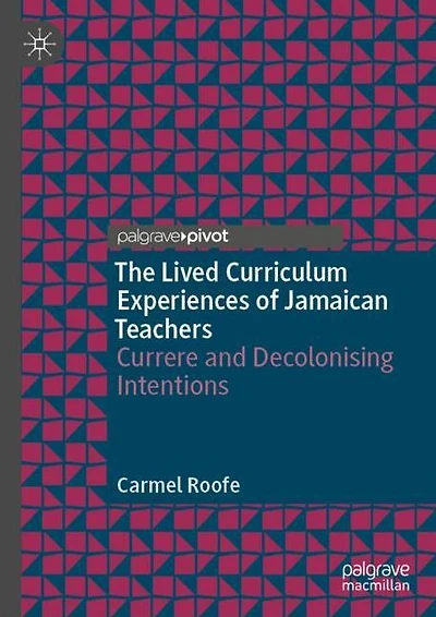 The Lived Curriculum Experiences of Jamaican Teachers: Currere and Decolonising Intentions