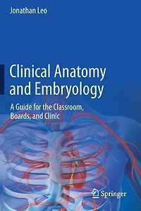 Clinical Anatomy and Embryology: A Guide for the Classroom, Boards, Clinic
