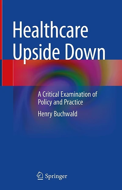 Healthcare Upside Down: A Critical Examination of Policy and Practice
