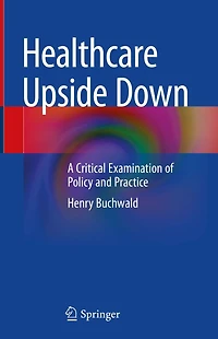 Healthcare Upside Down: A Critical Examination of Policy and Practice