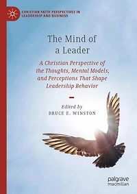 the Mind of A Leader: Christian Perspective Thoughts, Mental Models, and Perceptions That Shape Leadership Behavior