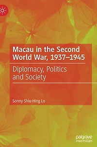 Macau the Second World War, 1937-1945: Diplomacy, Politics and Society