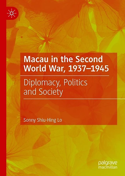 Macau the Second World War, 1937-1945: Diplomacy, Politics and Society
