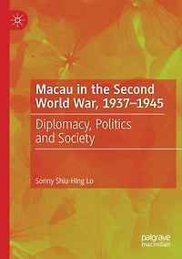 Macau the Second World War, 1937-1945: Diplomacy, Politics and Society