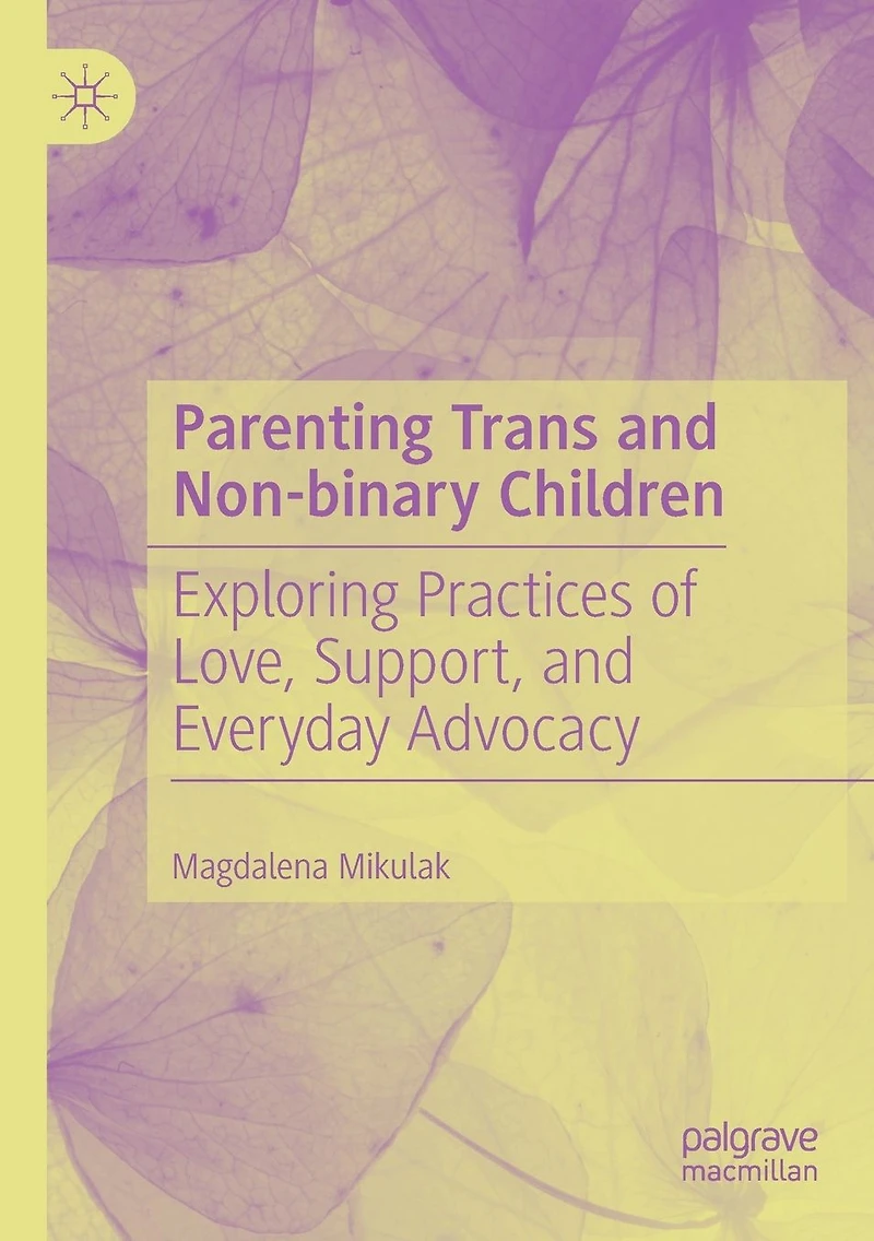 Parenting Trans and Non-binary Children: Exploring Practices of Love, Support, Everyday Advocacy