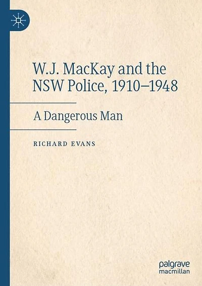 W.J. MacKay and the NSW Police, 1910-1948: A Dangerous Man