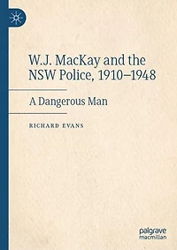 W.J. MacKay and the NSW Police, 1910-1948: A Dangerous Man