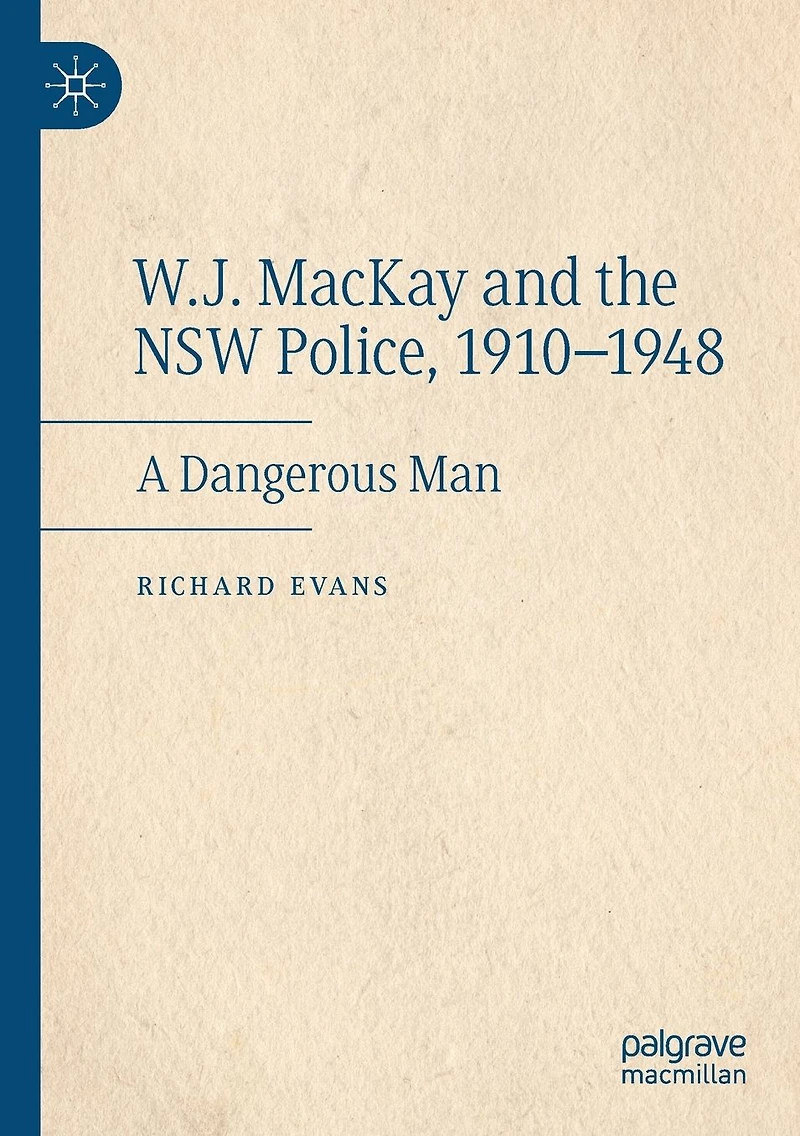 W.J. MacKay and the NSW Police, 1910-1948: A Dangerous Man