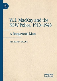 W.J. MacKay and the NSW Police, 1910-1948: A Dangerous Man
