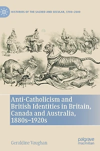 Anti-Catholicism and British Identities Britain, Canada Australia, 1880s-1920s
