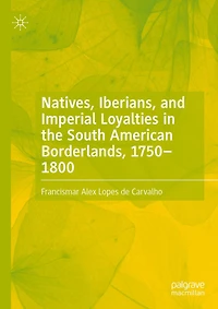 Natives, Iberians, and Imperial Loyalties the South American Borderlands, 1750-1800