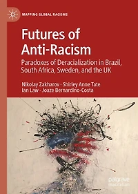 Futures of Anti-Racism: Paradoxes Deracialization Brazil, South Africa, Sweden, and the UK