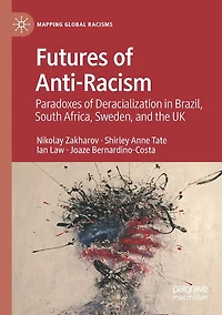 Futures of Anti-Racism: Paradoxes Deracialization Brazil, South Africa, Sweden, and the UK