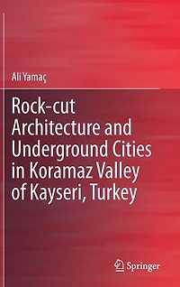 Rock-cut Architecture and Underground Cities in Koramaz Valley of Kayseri, Turkey