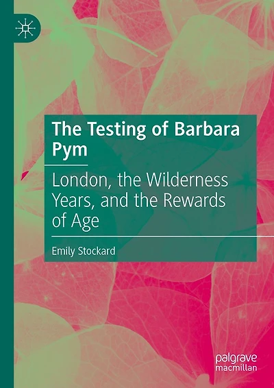 the Testing of Barbara Pym: London, Wilderness Years, and Rewards Age