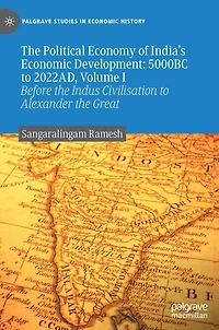 the Political Economy of India's Economic Development: 5000BC to 2022AD, Volume I: Before Indus Civilisation Alexander Great