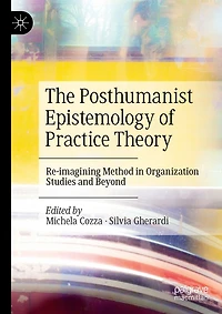 The Posthumanist Epistemology of Practice Theory: Re-imagining Method Organization Studies and Beyond