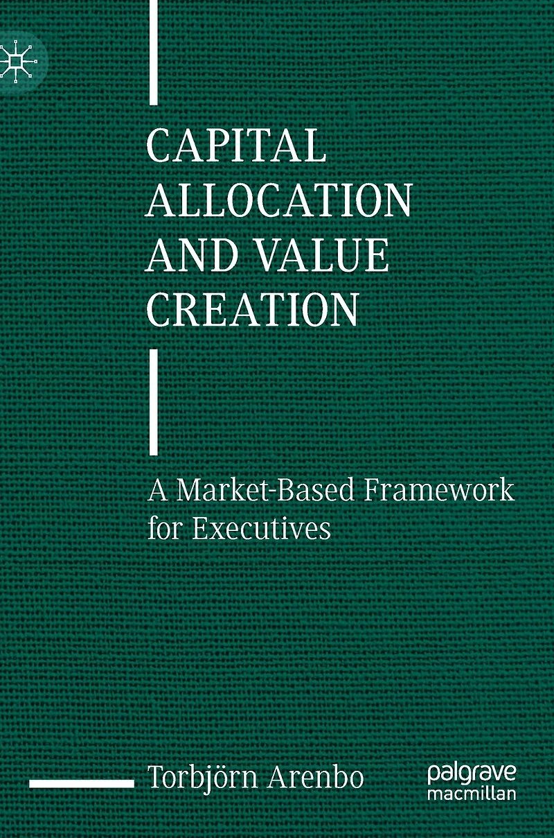 Capital Allocation and Value Creation: A Market-Based Framework for Executives