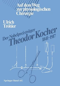 Der Nobelpreisträger Theodor Kocher 1841-1917: Auf dem Weg zur physiologischen Chirurgie