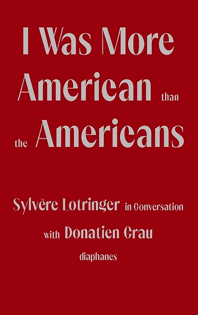 I Was More American than the Americans: Sylvère Lotringer Conversation with Donatien Grau