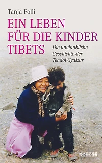 Ein Leben für die Kinder Tibets: Die unglaubliche Geschichte der Tendol Gyalzur