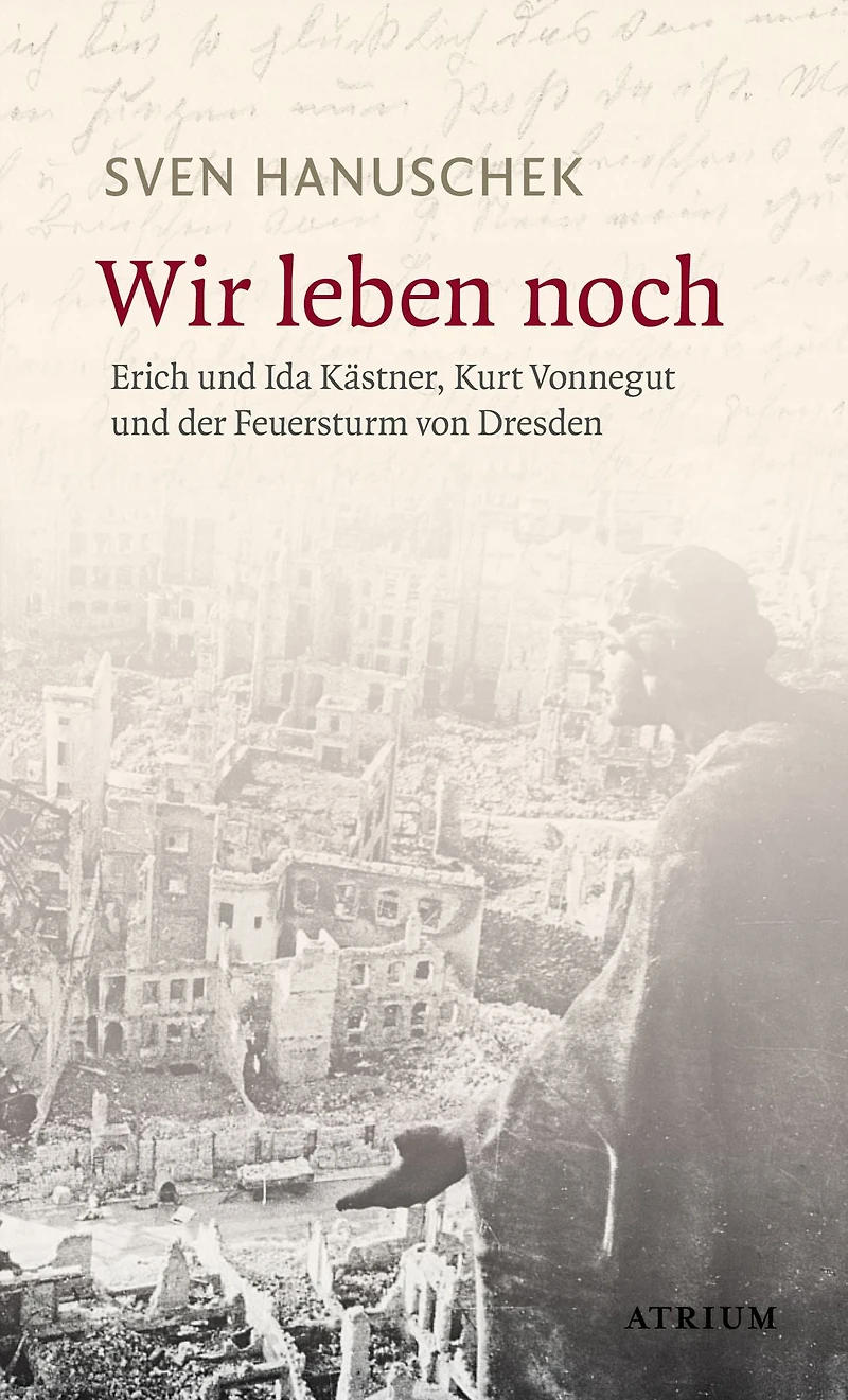 Wir leben noch: Erich und Ida Kästner, Kurt Vonnegut und der Feuersturm von Dresden