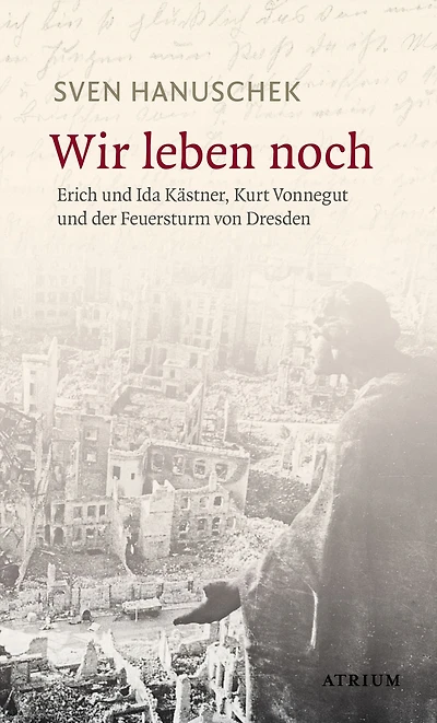 Wir leben noch: Erich und Ida Kästner, Kurt Vonnegut und der Feuersturm von Dresden