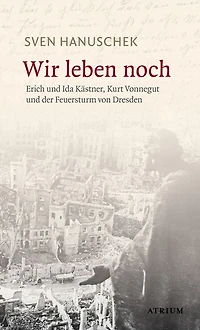 Wir leben noch: Erich und Ida Kästner, Kurt Vonnegut und der Feuersturm von Dresden