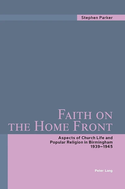 Faith on the Home Front: Aspects of Church Life and Popular Religion in Birmingham- 1939-1945