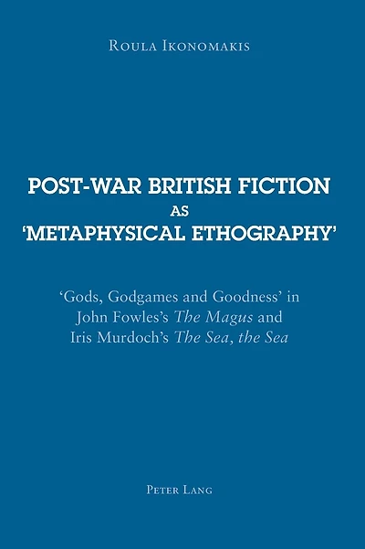 Post-war British Fiction as 'Metaphysical Ethography': 'Gods, Godgames and Goodness' in John Fowles's "The Magus" and Iris Murdoch's "The Sea, the Sea"