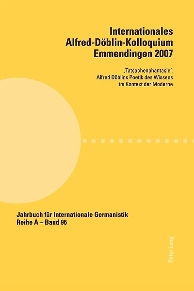 Internationales Alfred-Doeblin-Kolloquium Emmendingen 2007: 'Tatsachenphantasie'. Alfred Doeblins Poetik des Wissens im Kontext der Moderne
