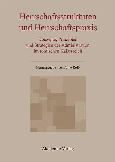 Herrschaftsstrukturen und Herrschaftspraxis: Konzepte, Prinzipien und Strategien der Administration im römischen Kaiserreich