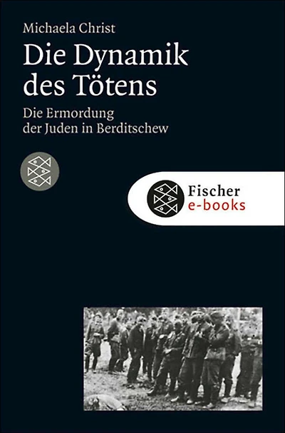 Die Dynamik des Tötens: Die Ermordung der Juden von Berditschew. Ukraine 1941-1944