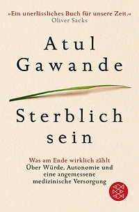 Sterblich sein: Was am Ende wirklich zählt. Über Würde, Autonomie und eine angemessene medizinische Versorgung
