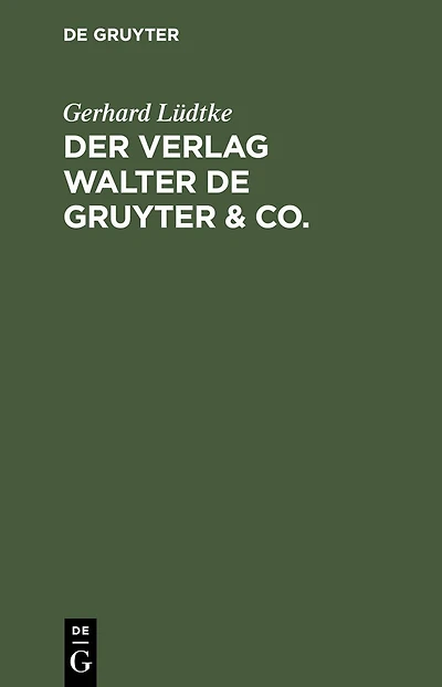 Der Verlag Walter de Gruyter & Co.: Skizzen aus der Geschichte der seinen Aufbau bildenden ehemaligen Firmen, nebst einem Lebensabriss Dr. Walter de Gruyter's