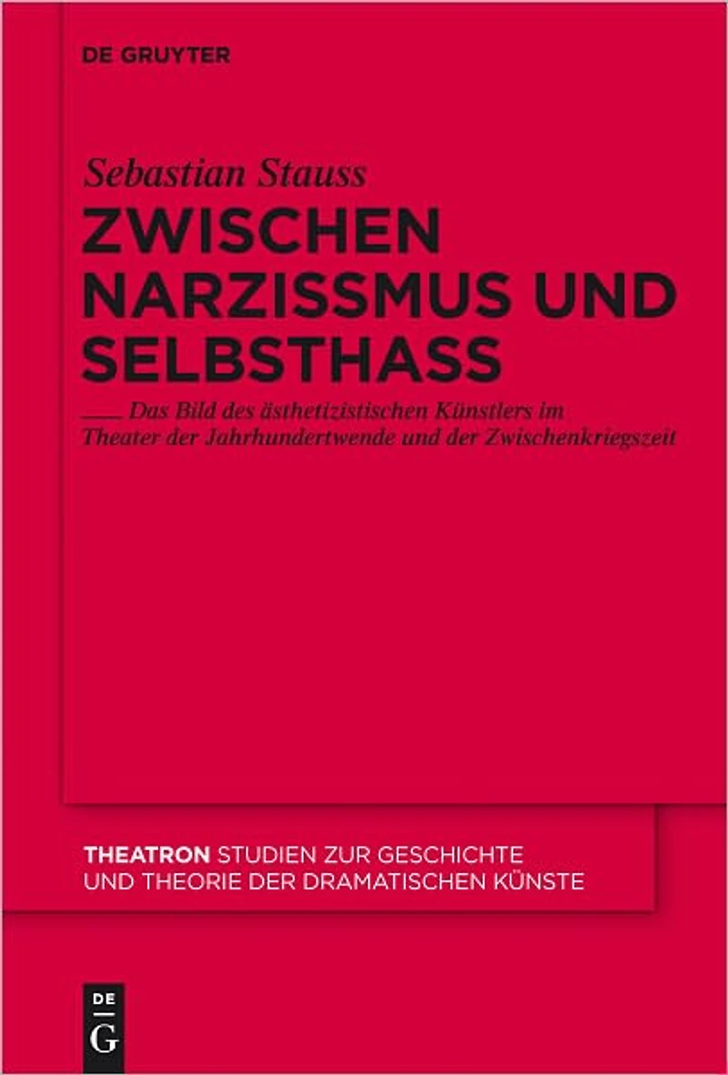 Zwischen Narzissmus und Selbsthass: Das Bild des asthetizistischen Kunstlers im Theater der Jahrhundertwende und der Zwischenkriegszeit