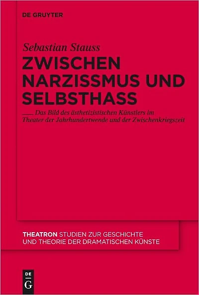 Zwischen Narzissmus und Selbsthass: Das Bild des asthetizistischen Kunstlers im Theater der Jahrhundertwende und der Zwischenkriegszeit