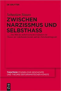 Zwischen Narzissmus und Selbsthass: Das Bild des asthetizistischen Kunstlers im Theater der Jahrhundertwende und der Zwischenkriegszeit