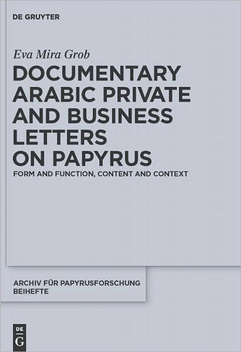 Documentary Arabic Private and Business Letters on Papyrus: Form and Function, Content and Context