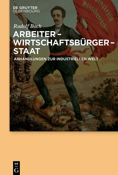 Arbeiter - Wirtschaftsbürger - Staat: Abhandlungen zur Industriellen Welt