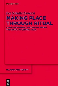 Making Place through Ritual: Land, Environment and Region among the Santal of Central India