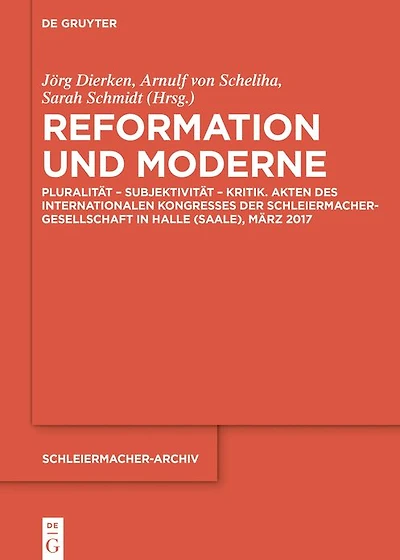 Reformation und Moderne: Pluralität - Subjektivität Kritik. Akten des Internationalen Kongresses der Schleiermacher-Gesellschaft Halle (Saale), März 2017