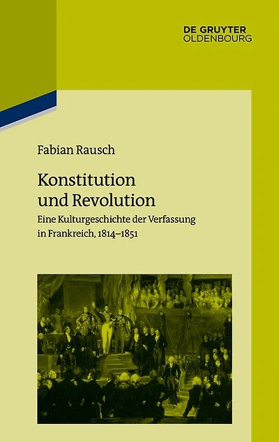 Konstitution und Revolution: Eine Kulturgeschichte der Verfassung in Frankreich 1814-1851