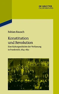 Konstitution und Revolution: Eine Kulturgeschichte der Verfassung in Frankreich 1814-1851