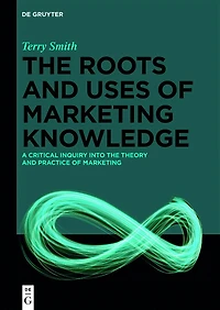 the Roots and Uses of Marketing Knowledge: A Critical Inquiry into Theory Practice